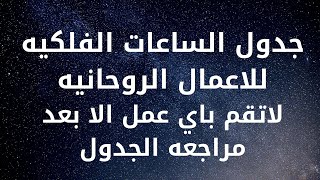 جدول الساعات الفلكيه للاعمال الروحانيه |لاتقم باي عمل الا بعد مراجعه الجدول كي ينجح معك