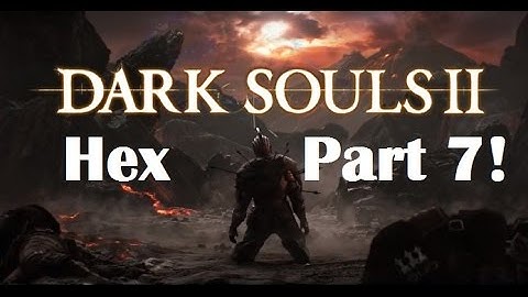 Dark Souls 2 - The Ultimate Hex Guide Part 7!