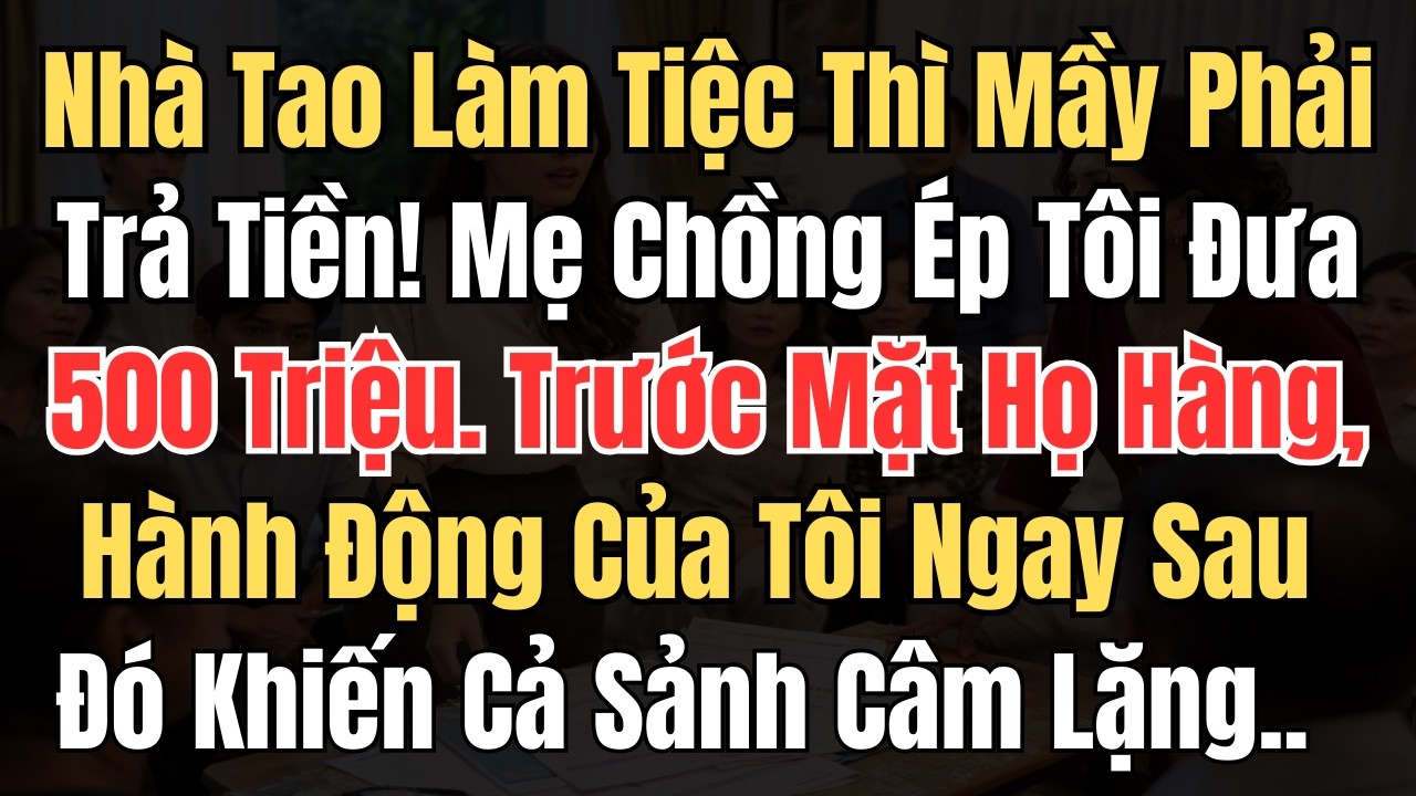 Nhà Tao Làm Tiệc Thì Mày Phải Trả Tiền!” Mẹ Chồng Ép Tôi Đưa 500 Triệu Trước Mặt Họ Hàng, Hành Động