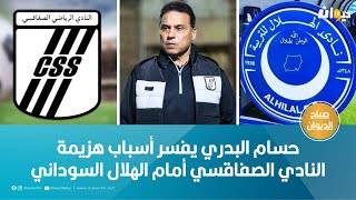 حسام البدري يفسر أسباب هزيمة النادي الصفاقسي أمام الهلال السوداني