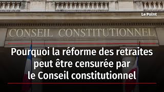 Pourquoi la réforme des retraites peut être censurée par le Conseil constitutionnel