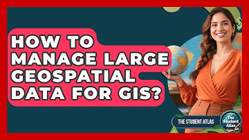 How To Manage Large Geospatial Data For GIS? - The Student Atlas