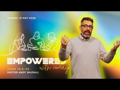 31 May 2026 | 9am Morning Service | Empowered with courage | John 16:5–33