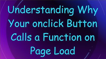 Understanding Why Your onclick Button Calls a Function on Page Load