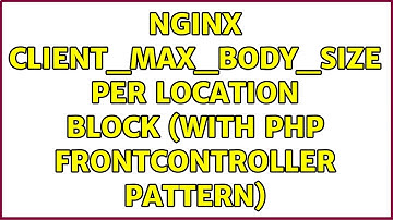 Nginx client_max_body_size per location block (with php frontcontroller pattern) (2 Solutions!!)
