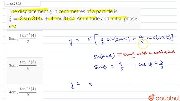 The displacement `xi` in centimetres of a particle is `xi = 3 sin 314 t + 4 cos 314 t`. Amplitude