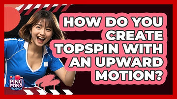 How Do You Create Topspin With An Upward Motion?