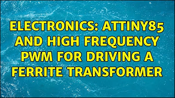 Electronics: ATtiny85 and high frequency PWM for driving a ferrite transformer (2 Solutions!!)