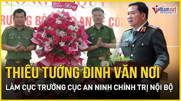 Thiếu tướng Đinh Văn Nơi làm Cục trưởng Cục An ninh chính trị nội bộ | Báo VietNamNet