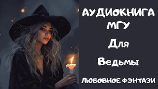 АУДИОКНИГА ЛЮБОВНОЕ ФЭНТЕЗИ: МГУ ДЛЯ ВЕДЬМЫ