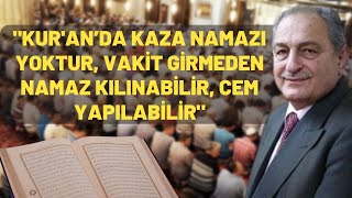 "Kur'an’da Kaza Namazı Yoktur, Vakit Girmeden Namaz Kılınabilir, Cem Yapılabilir"