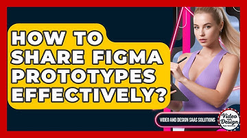 How To Share Figma Prototypes Effectively? - Video And Design Saas Solutions