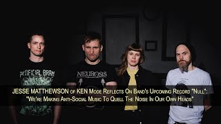 KEN MODE's JESSE MATTHEWSON Talks "Null": "We Make Antisocial Music To Quell The Noise In Our Heads"