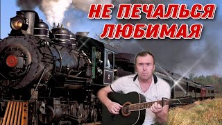 Не печалься любимая, песня душевная под гитару.