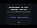 You can't interact with certain accounts at the moment | We've added restrictions to your account