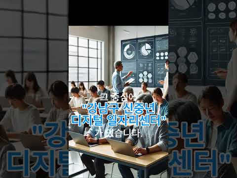 강남 신중년 디지털 일자리센터 #60초강남#꿈이모이는도시미래를그리는강남