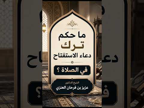 ما حكم ترك دعاء الاستفتاح في الصلاة ؟ الشيخ الدكتور عزيز بن فرحان العنزي .