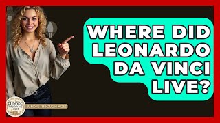 Where Did Leonardo Da Vinci Live? - Europe Through the Ages Net Worth