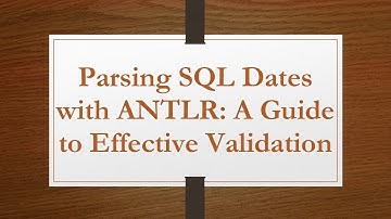 Parsing SQL Dates with ANTLR: A Guide to Effective Validation