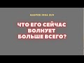 ЧТО ЕГО СЕЙЧАС ВОЛНУЕТ БОЛЬШЕ ВСЕГО?