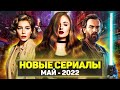 ТОП 15 ЛУЧШИХ НОВЫХ СЕРИАЛОВ МАЙ 2022 / НОВЫЕ ОЖИДАЕМЫЕ СЕРИАЛЫ 2022