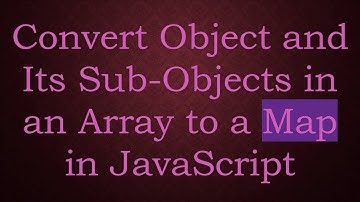 Convert Object and Its Sub-Objects in an Array to a Map in JavaScript