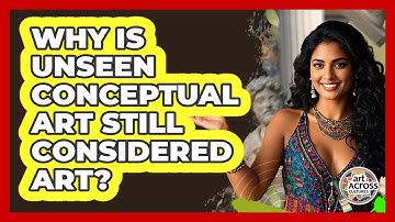 Why Is Unseen Conceptual Art Still Considered Art? - Art Across Cultures