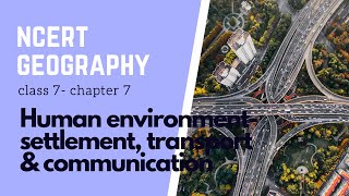 Chapter 7: Human environment-settlement, transport & communication | Class 7 | NCERT Geography |