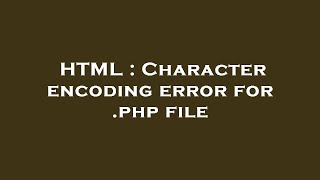 HTML : Character encoding error for .php file