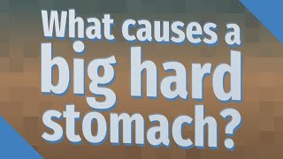 What causes a big hard stomach?