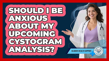 Should I Be Anxious About My Upcoming Cystogram Analysis? - Bladder Health Support