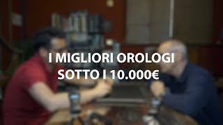 I MIGLIORI OROLOGI SOTTO 10.000€