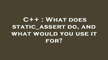 C++ : What does static_assert do, and what would you use it for?