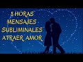 8 horas de MENSAJES SUBLIMINALES para atraer AMOR y alma gemela