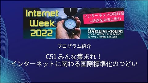 C51 みんな集まれ！インターネットに関わる国際標準化のつどい【 Internet Week 2022の見どころ紹介】