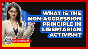 What Is The Non-Aggression Principle In Libertarian Activism? - Learn About Libertarianism