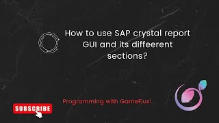 How to use SAP Crystal Report GUI and its different sections?