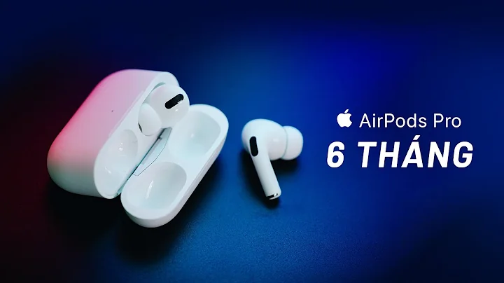 Đánh giá AIRPODS PRO sau 6 tháng