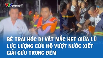 Bé trai hóc dị vật mắc kẹt giữa lũ Lực lượng cứu hộ vượt nước xiết giải cứu trong đêm