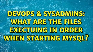 DevOps & SysAdmins: What are the files exectuing in order when starting mysql?