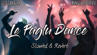 Le Paglu Dance (Slowed Reverb) | Jeet Gannguli | Priyo Chattopadhyay | Bangal LofiVerse |
