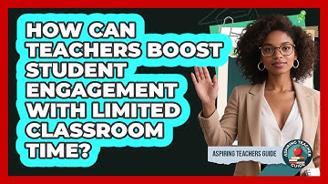 How Can Teachers Boost Student Engagement With Limited Classroom Time? - Aspiring Teacher Guide