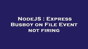NodeJS : Express Busboy on File Event not firing