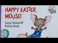 Happy Easter, Mouse! By: Laura Numeroff and Felicia Bond