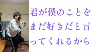 君が僕のことをまだ好きだと言ってくれるから