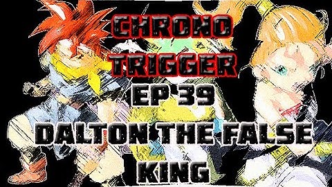 Chrono Trigger Ep 39 Dalton the False King
