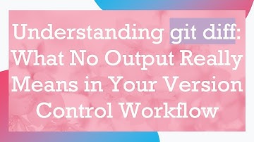 Understanding git diff: What No Output Really Means in Your Version Control Workflow