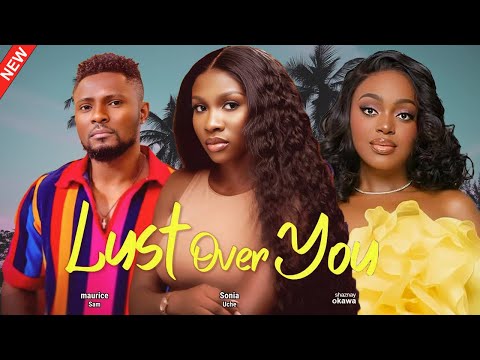 LUST OVER YOU(FULL MOVIE)SHAZNAY OKAWA,MAURICE SAM,SONIA UCHE,FELIX OMOKHODION,2025 LATEST MOVIE