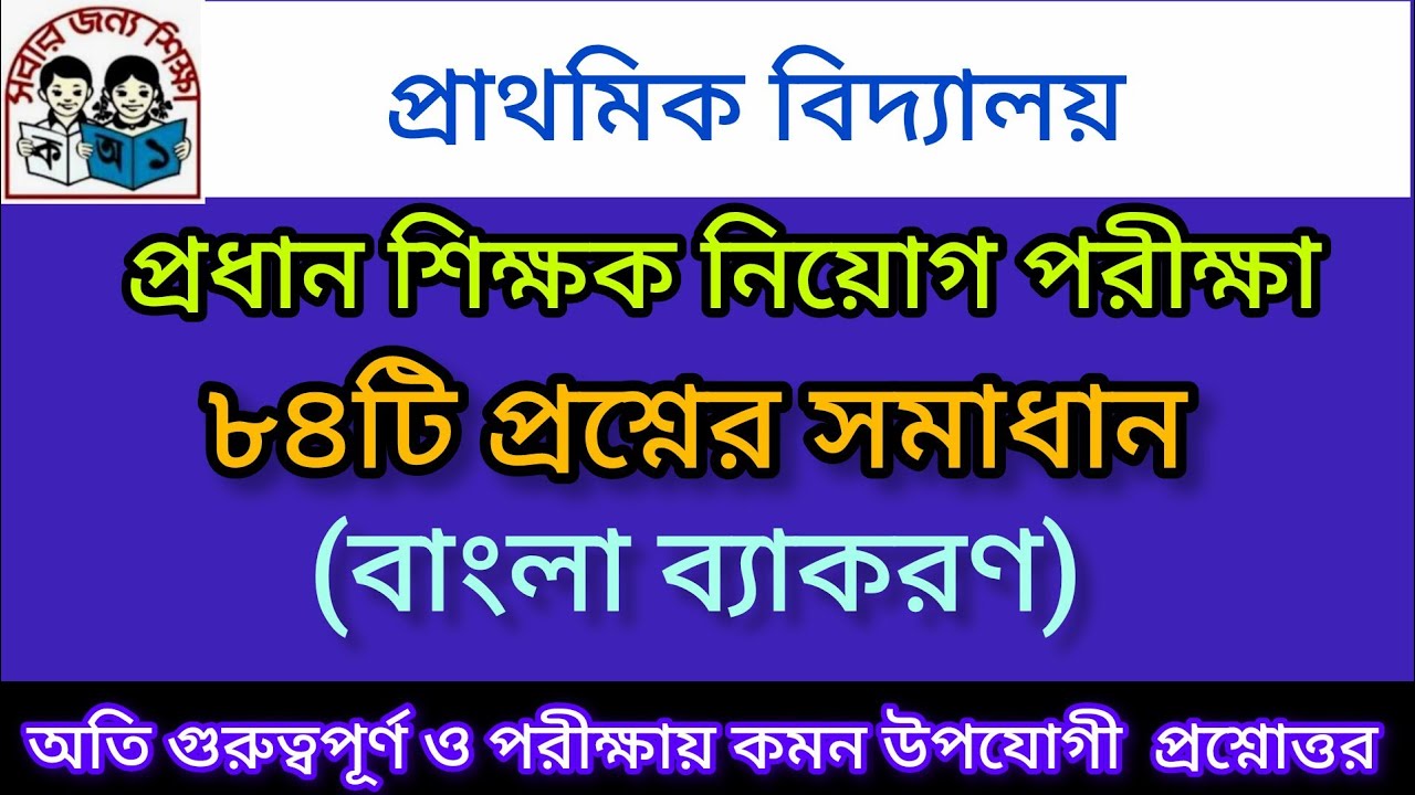 | প্রাথমিক বিদ্যালয় প্রধান শিক্ষক নিয়োগ পরীক্ষা |বাংলা ব্যাকরণ |অতি গুরুত্বপূর্ণ ৮৪টি প্রশ্নোত্তর |