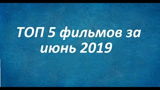 Топ 5 фильмов за июнь 2019